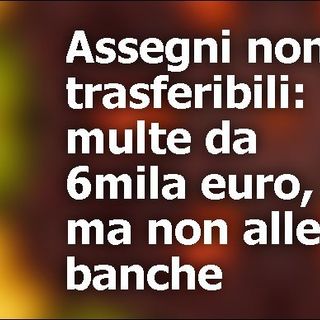 Sanzioni salate per chi usa assegni dimenticando di scrivere 'non trasferibile'