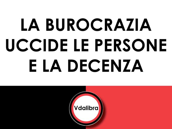 COMUNICAZIONE POLITICA AUTOGESTITA VdALibra: La burocrazia uccide le persone e la decenza COMUNICAZIONE POLITICA AUTOGESTITA VdALibra: La burocrazia uccide le persone e la decenza
