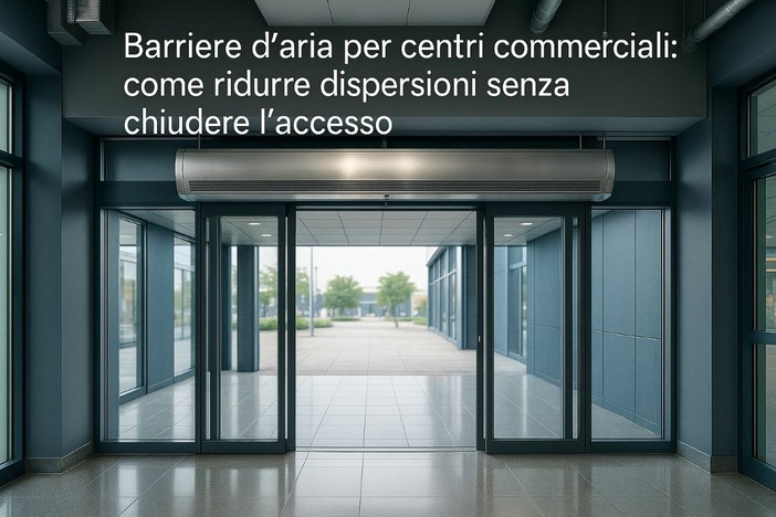Barriere d’aria per centri commerciali: come ridurre dispersioni senza chiudere l’accesso Barriere d’aria per centri commerciali: come ridurre dispersioni senza chiudere l’accesso